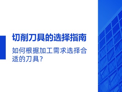 切削刀具的选择指南：如何根据加工需求选择合适的刀具？